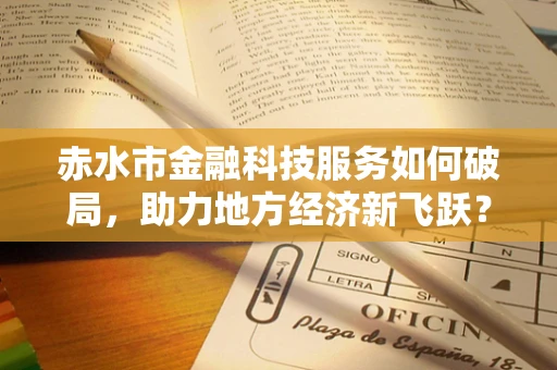 赤水市金融科技服务如何破局，助力地方经济新飞跃？