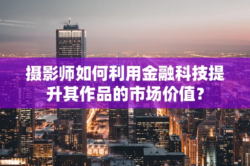 摄影师如何利用金融科技提升其作品的市场价值？