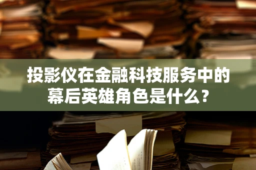投影仪在金融科技服务中的幕后英雄角色是什么？
