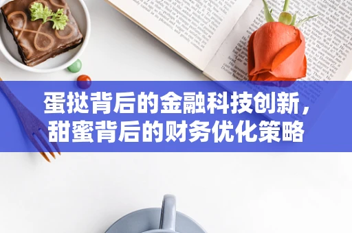 蛋挞背后的金融科技创新，甜蜜背后的财务优化策略