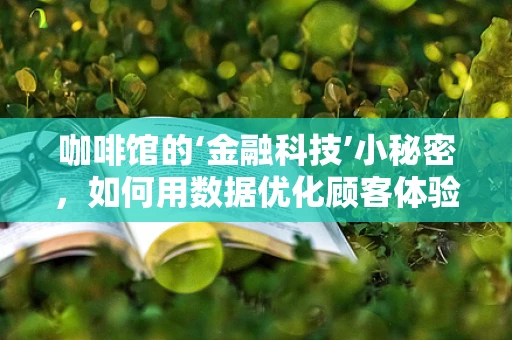 咖啡馆的‘金融科技’小秘密，如何用数据优化顾客体验？