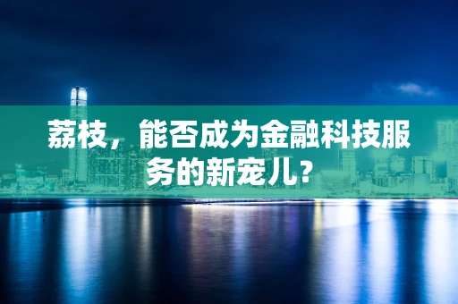荔枝，能否成为金融科技服务的新宠儿？