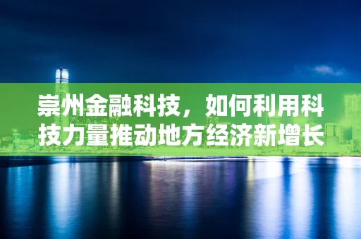 崇州金融科技，如何利用科技力量推动地方经济新增长？