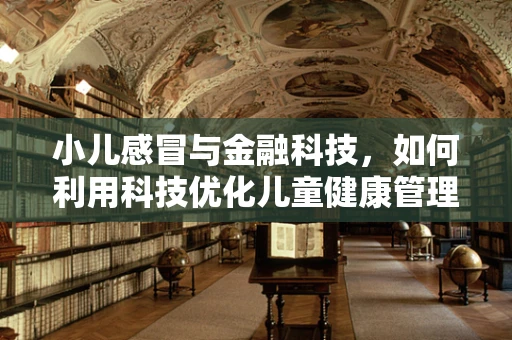 小儿感冒与金融科技，如何利用科技优化儿童健康管理？