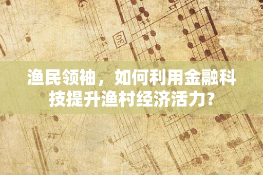 渔民领袖，如何利用金融科技提升渔村经济活力？