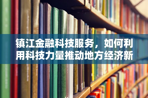 镇江金融科技服务，如何利用科技力量推动地方经济新增长？