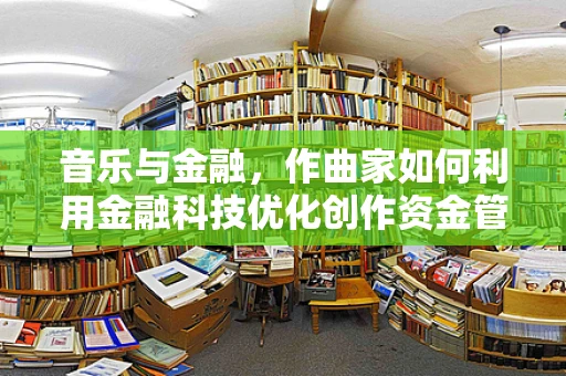 音乐与金融，作曲家如何利用金融科技优化创作资金管理？