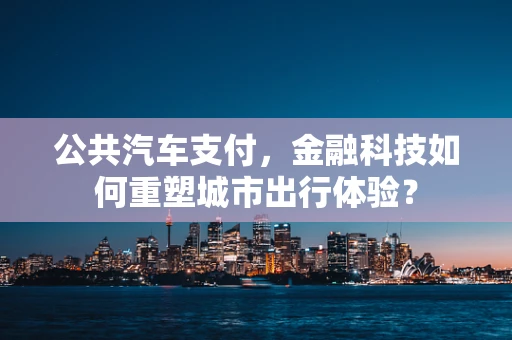 公共汽车支付，金融科技如何重塑城市出行体验？
