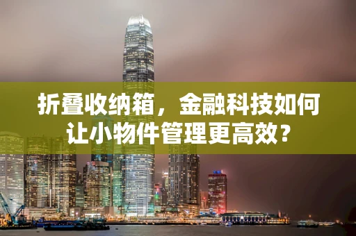 折叠收纳箱，金融科技如何让小物件管理更高效？
