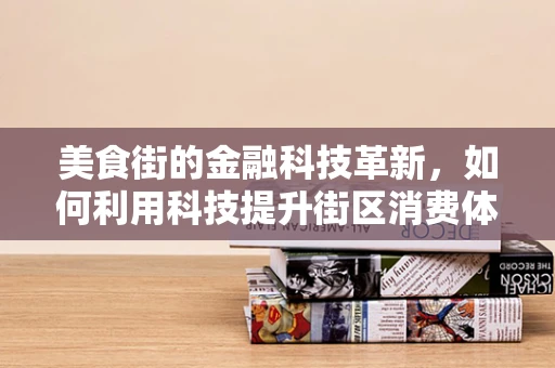 美食街的金融科技革新，如何利用科技提升街区消费体验？