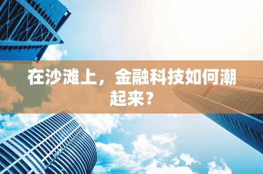 在沙滩上，金融科技如何潮起来？