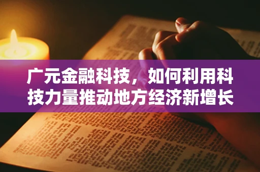 广元金融科技，如何利用科技力量推动地方经济新增长？