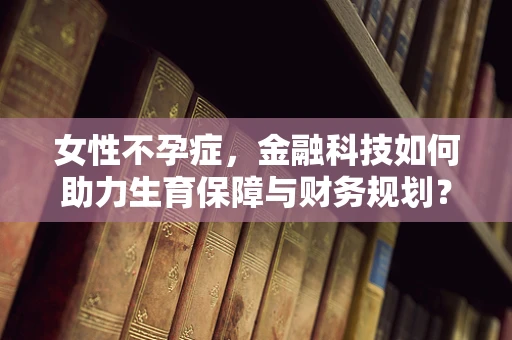 女性不孕症，金融科技如何助力生育保障与财务规划？