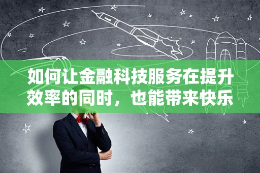 如何让金融科技服务在提升效率的同时，也能带来快乐体验？