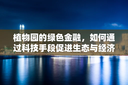 植物园的绿色金融，如何通过科技手段促进生态与经济的双赢？