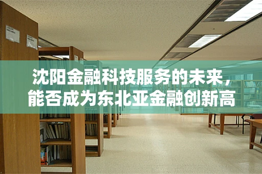 沈阳金融科技服务的未来，能否成为东北亚金融创新高地？