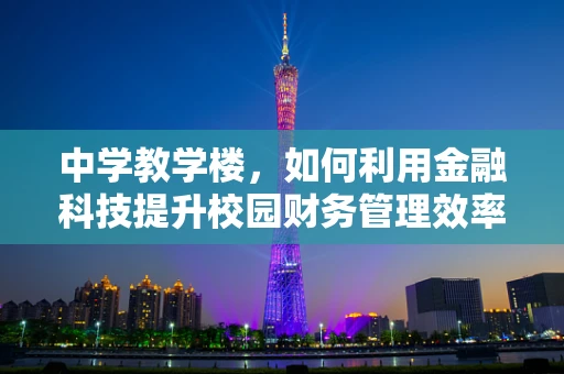 中学教学楼，如何利用金融科技提升校园财务管理效率？