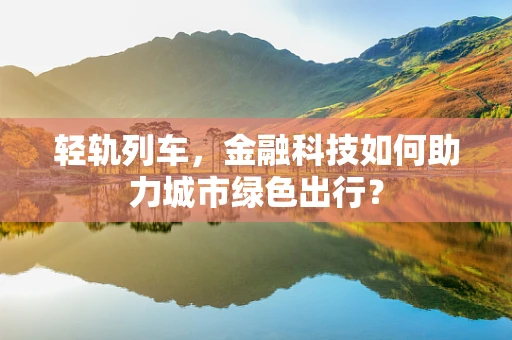 轻轨列车，金融科技如何助力城市绿色出行？