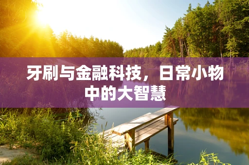 牙刷与金融科技，日常小物中的大智慧