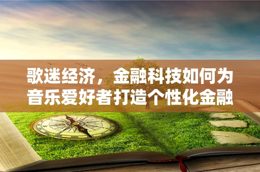歌迷经济，金融科技如何为音乐爱好者打造个性化金融服务？