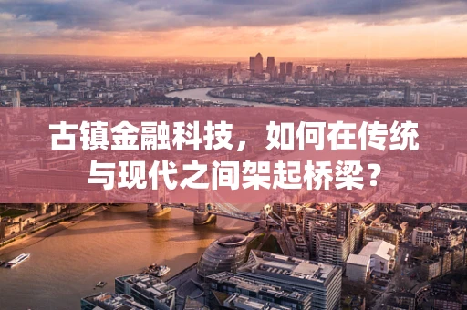 古镇金融科技，如何在传统与现代之间架起桥梁？