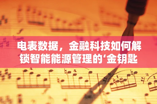 电表数据，金融科技如何解锁智能能源管理的‘金钥匙’？