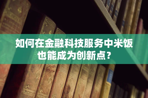 如何在金融科技服务中米饭也能成为创新点？
