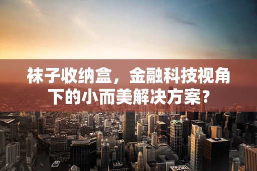袜子收纳盒，金融科技视角下的小而美解决方案？
