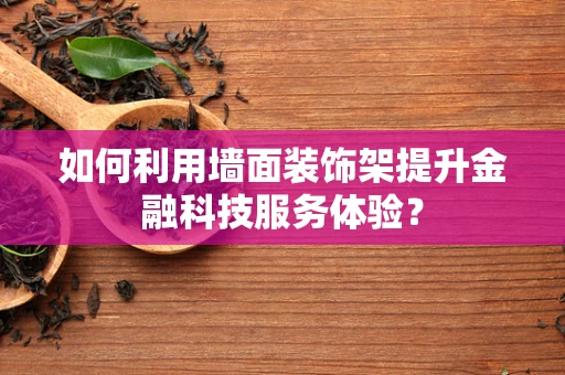 如何利用墙面装饰架提升金融科技服务体验？