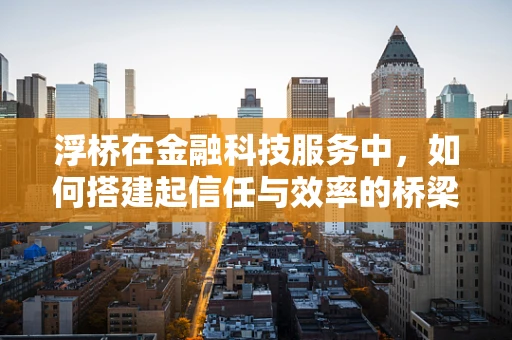 浮桥在金融科技服务中，如何搭建起信任与效率的桥梁？