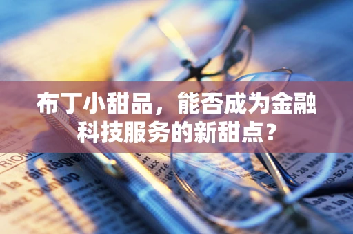 布丁小甜品，能否成为金融科技服务的新甜点？