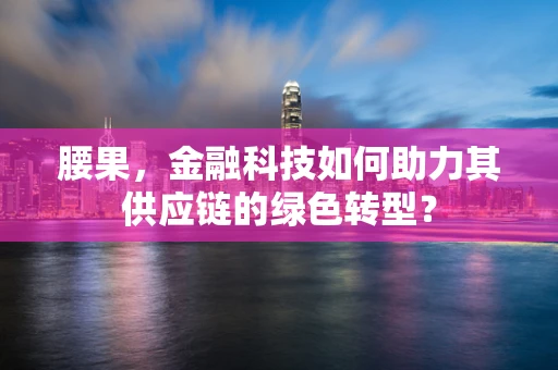 腰果，金融科技如何助力其供应链的绿色转型？