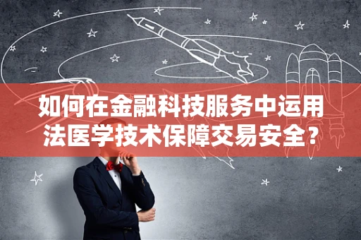 如何在金融科技服务中运用法医学技术保障交易安全？