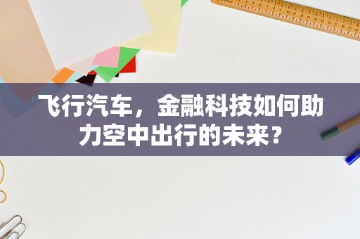 飞行汽车，金融科技如何助力空中出行的未来？