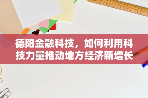 德阳金融科技，如何利用科技力量推动地方经济新增长？