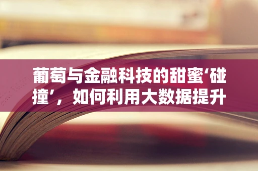 葡萄与金融科技的甜蜜‘碰撞’，如何利用大数据提升葡萄酒投资决策？