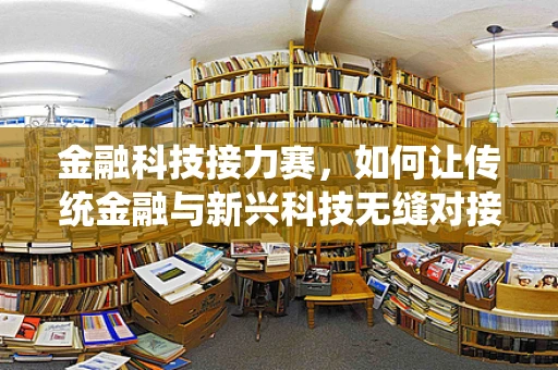 金融科技接力赛，如何让传统金融与新兴科技无缝对接？