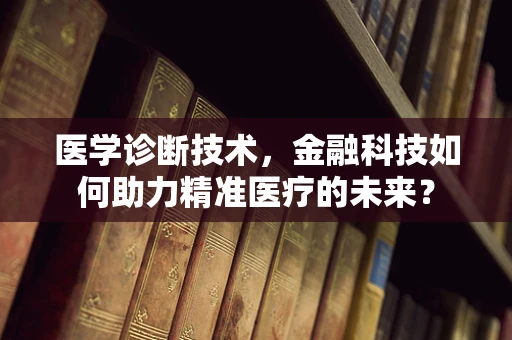 医学诊断技术，金融科技如何助力精准医疗的未来？