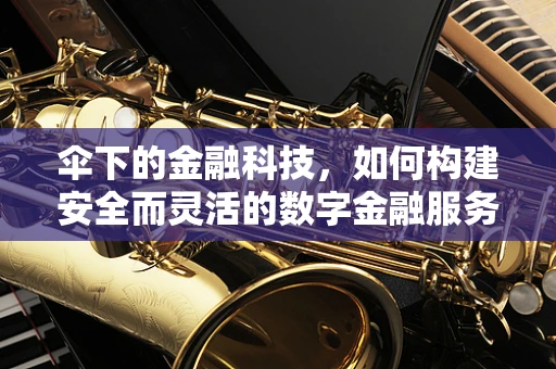 伞下的金融科技，如何构建安全而灵活的数字金融服务伞？