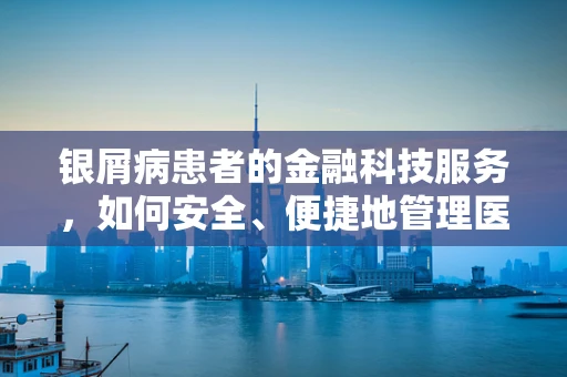 银屑病患者的金融科技服务，如何安全、便捷地管理医疗费用？