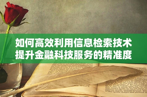 如何高效利用信息检索技术提升金融科技服务的精准度？
