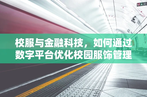 校服与金融科技，如何通过数字平台优化校园服饰管理？