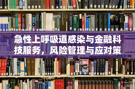 急性上呼吸道感染与金融科技服务，风险管理与应对策略