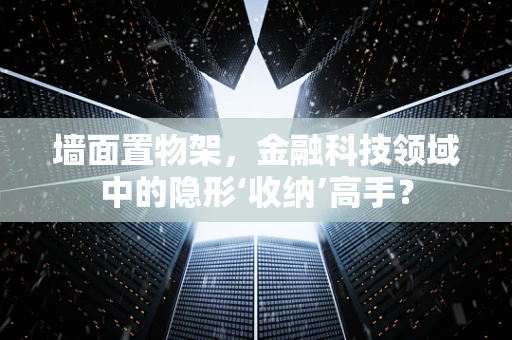 墙面置物架，金融科技领域中的隐形‘收纳’高手？
