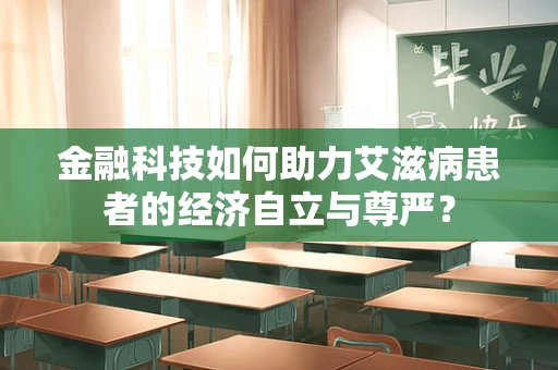 金融科技如何助力艾滋病患者的经济自立与尊严？