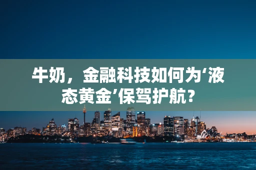 牛奶，金融科技如何为‘液态黄金’保驾护航？