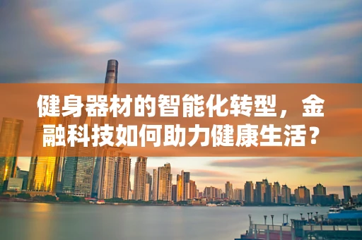 健身器材的智能化转型，金融科技如何助力健康生活？