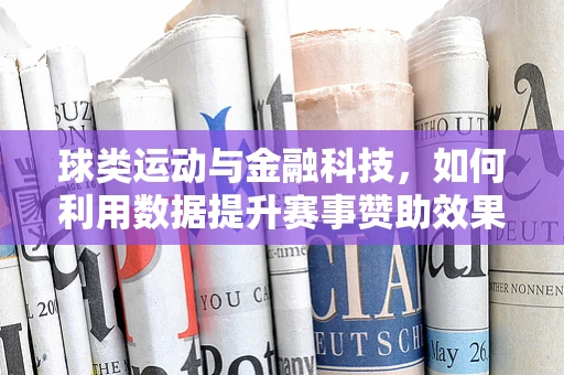 球类运动与金融科技，如何利用数据提升赛事赞助效果？