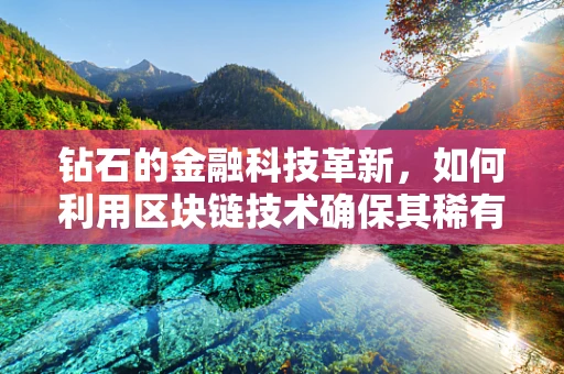 钻石的金融科技革新，如何利用区块链技术确保其稀有性？