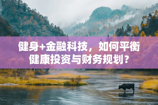 健身+金融科技，如何平衡健康投资与财务规划？